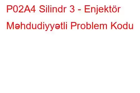 P02A4 Silindr 3 - Enjektör Məhdudiyyətli Problem Kodu