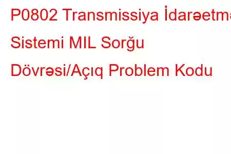 P0802 Transmissiya İdarəetmə Sistemi MIL Sorğu Dövrəsi/Açıq Problem Kodu