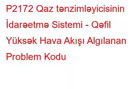 P2172 Qaz tənzimləyicisinin İdarəetmə Sistemi - Qəfil Yüksək Hava Akışı Algılanan Problem Kodu