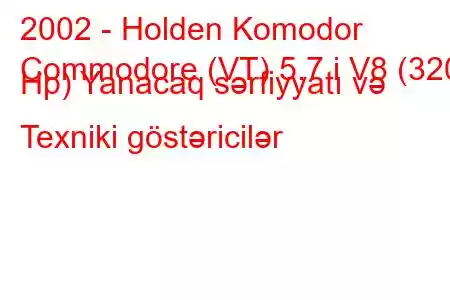 2002 - Holden Komodor
Commodore (VT) 5.7 i V8 (320 Hp) Yanacaq sərfiyyatı və Texniki göstəricilər