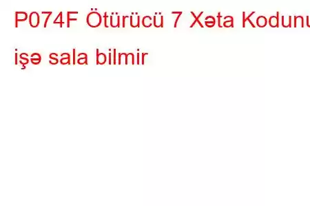 P074F Ötürücü 7 Xəta Kodunu işə sala bilmir