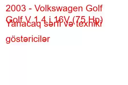 2003 - Volkswagen Golf
Golf V 1.4 i 16V (75 Hp) Yanacaq sərfi və texniki göstəricilər