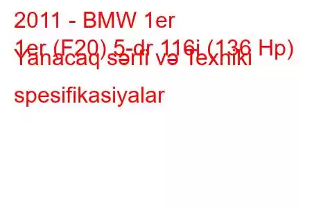 2011 - BMW 1er
1er (F20) 5-dr 116i (136 Hp) Yanacaq sərfi və Texniki spesifikasiyalar