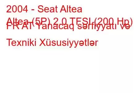 2004 - Seat Altea
Altea (5P) 2.0 TFSI (200 Hp) FR AT Yanacaq sərfiyyatı və Texniki Xüsusiyyətlər