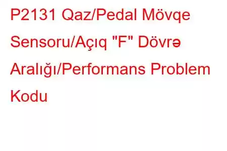 P2131 Qaz/Pedal Mövqe Sensoru/Açıq 