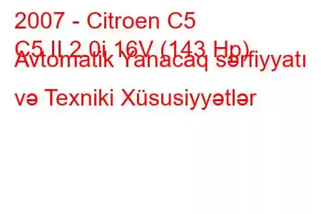 2007 - Citroen C5
C5 II 2.0i 16V (143 Hp) Avtomatik Yanacaq sərfiyyatı və Texniki Xüsusiyyətlər