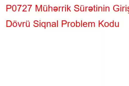 P0727 Mühərrik Sürətinin Giriş Dövrü Siqnal Problem Kodu