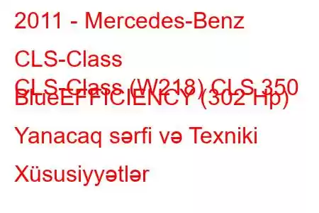 2011 - Mercedes-Benz CLS-Class
CLS-Class (W218) CLS 350 BlueEFFICIENCY (302 Hp) Yanacaq sərfi və Texniki Xüsusiyyətlər