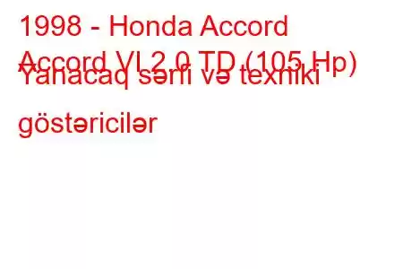 1998 - Honda Accord
Accord VI 2.0 TD (105 Hp) Yanacaq sərfi və texniki göstəricilər