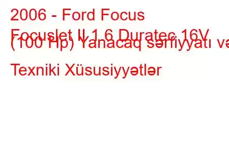 2006 - Ford Focus
Focuslet II 1.6 Duratec 16V (100 Hp) Yanacaq sərfiyyatı və Texniki Xüsusiyyətlər