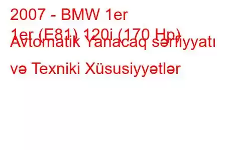 2007 - BMW 1er
1er (E81) 120i (170 Hp) Avtomatik Yanacaq sərfiyyatı və Texniki Xüsusiyyətlər