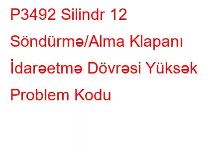 P3492 Silindr 12 Söndürmə/Alma Klapanı İdarəetmə Dövrəsi Yüksək Problem Kodu