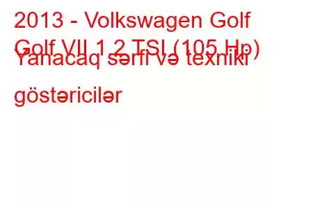 2013 - Volkswagen Golf
Golf VII 1.2 TSI (105 Hp) Yanacaq sərfi və texniki göstəricilər