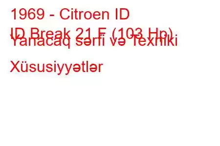 1969 - Citroen ID
ID Break 21 F (103 Hp) Yanacaq sərfi və Texniki Xüsusiyyətlər