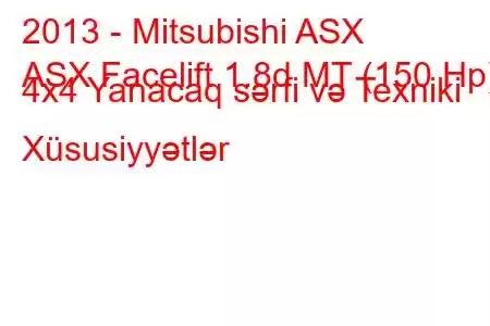 2013 - Mitsubishi ASX
ASX Facelift 1.8d MT (150 Hp) 4x4 Yanacaq sərfi və Texniki Xüsusiyyətlər