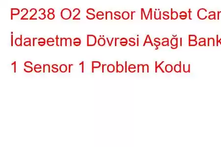 P2238 O2 Sensor Müsbət Cari İdarəetmə Dövrəsi Aşağı Bank 1 Sensor 1 Problem Kodu