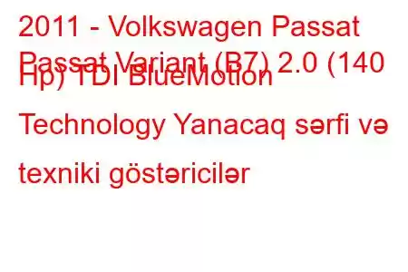 2011 - Volkswagen Passat
Passat Variant (B7) 2.0 (140 Hp) TDI BlueMotion Technology Yanacaq sərfi və texniki göstəricilər