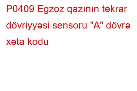 P0409 Egzoz qazının təkrar dövriyyəsi sensoru 