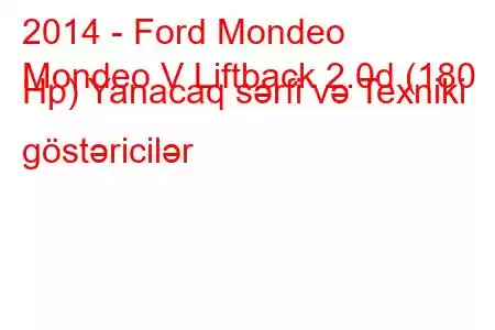 2014 - Ford Mondeo
Mondeo V Liftback 2.0d (180 Hp) Yanacaq sərfi və Texniki göstəricilər