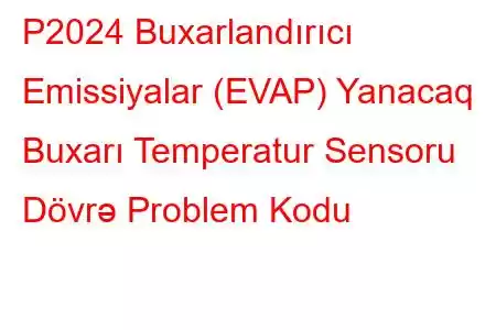 P2024 Buxarlandırıcı Emissiyalar (EVAP) Yanacaq Buxarı Temperatur Sensoru Dövrə Problem Kodu