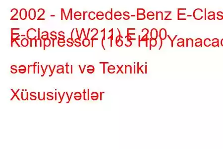 2002 - Mercedes-Benz E-Class
E-Class (W211) E 200 Kompressor (163 Hp) Yanacaq sərfiyyatı və Texniki Xüsusiyyətlər