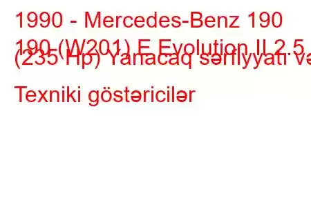 1990 - Mercedes-Benz 190
190 (W201) E Evolution II 2.5 (235 Hp) Yanacaq sərfiyyatı və Texniki göstəricilər