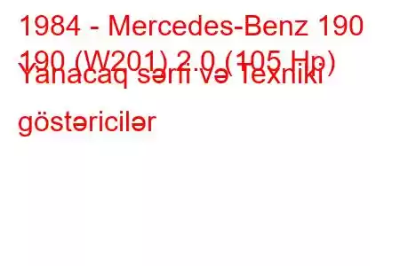 1984 - Mercedes-Benz 190
190 (W201) 2.0 (105 Hp) Yanacaq sərfi və Texniki göstəricilər