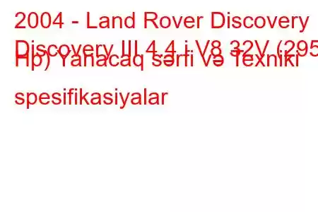 2004 - Land Rover Discovery
Discovery III 4.4 i V8 32V (295 Hp) Yanacaq sərfi və Texniki spesifikasiyalar