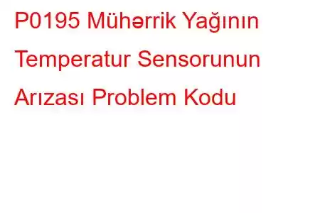 P0195 Mühərrik Yağının Temperatur Sensorunun Arızası Problem Kodu