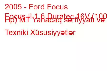 2005 - Ford Focus
Focus II 1.6 Duratec 16V (100 Hp) MT Yanacaq sərfiyyatı və Texniki Xüsusiyyətlər