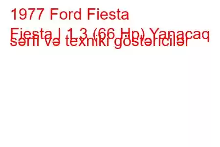 1977 Ford Fiesta
Fiesta I 1.3 (66 Hp) Yanacaq sərfi və texniki göstəricilər