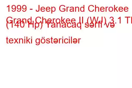 1999 - Jeep Grand Cherokee
Grand Cherokee II (WJ) 3.1 TD (140 Hp) Yanacaq sərfi və texniki göstəricilər