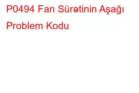 P0494 Fan Sürətinin Aşağı Problem Kodu