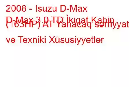 2008 - Isuzu D-Max
D-Max 3.0 TD İkiqat Kabin (163HP) AT Yanacaq sərfiyyatı və Texniki Xüsusiyyətlər