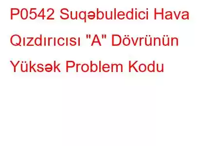 P0542 Suqəbuledici Hava Qızdırıcısı 