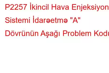 P2257 İkincil Hava Enjeksiyon Sistemi İdarəetmə 