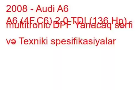 2008 - Audi A6
A6 (4F,C6) 2.0 TDI (136 Hp) multitronic DPF Yanacaq sərfi və Texniki spesifikasiyalar