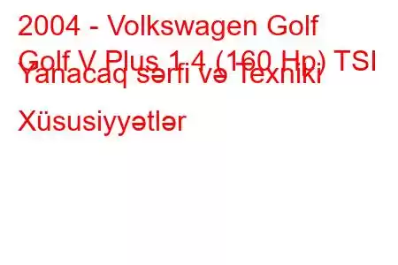 2004 - Volkswagen Golf
Golf V Plus 1.4 (160 Hp) TSI Yanacaq sərfi və Texniki Xüsusiyyətlər