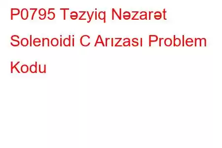 P0795 Təzyiq Nəzarət Solenoidi C Arızası Problem Kodu