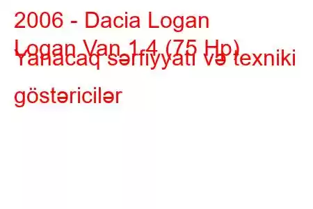 2006 - Dacia Logan
Logan Van 1.4 (75 Hp) Yanacaq sərfiyyatı və texniki göstəricilər