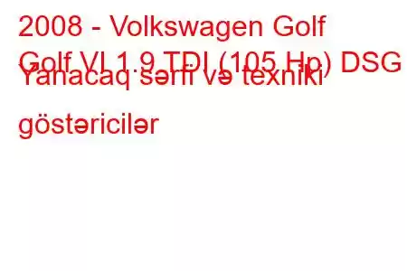 2008 - Volkswagen Golf
Golf VI 1.9 TDI (105 Hp) DSG Yanacaq sərfi və texniki göstəricilər