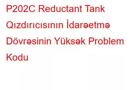 P202C Reductant Tank Qızdırıcısının İdarəetmə Dövrəsinin Yüksək Problem Kodu