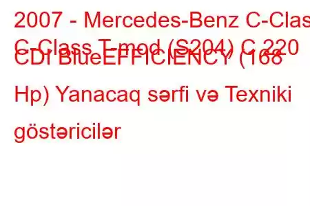 2007 - Mercedes-Benz C-Class
C-Class T-mod (S204) C 220 CDI BlueEFFICIENCY (168 Hp) Yanacaq sərfi və Texniki göstəricilər