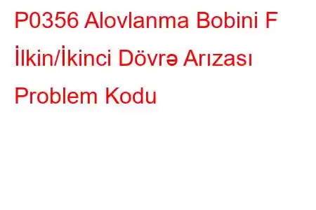 P0356 Alovlanma Bobini F İlkin/İkinci Dövrə Arızası Problem Kodu