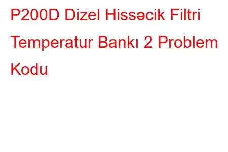 P200D Dizel Hissəcik Filtri Temperatur Bankı 2 Problem Kodu