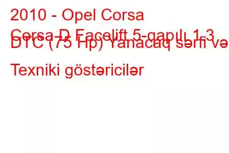 2010 - Opel Corsa
Corsa D Facelift 5-qapılı 1.3 DTC (75 Hp) Yanacaq sərfi və Texniki göstəricilər