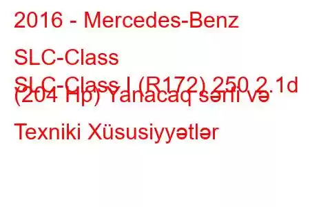 2016 - Mercedes-Benz SLC-Class
SLC-Class I (R172) 250 2.1d (204 Hp) Yanacaq sərfi və Texniki Xüsusiyyətlər