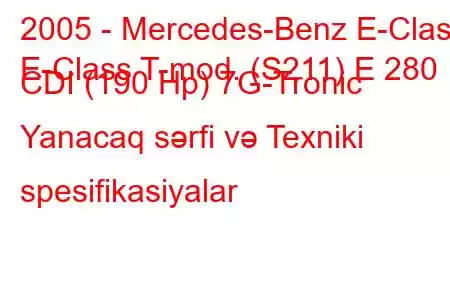 2005 - Mercedes-Benz E-Class
E-Class T-mod. (S211) E 280 CDI (190 Hp) 7G-Tronic Yanacaq sərfi və Texniki spesifikasiyalar