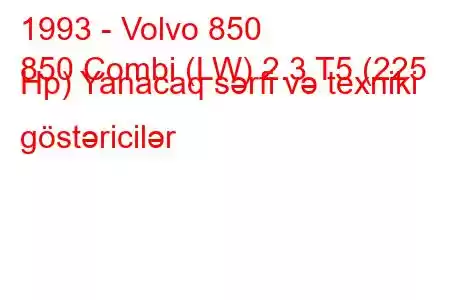 1993 - Volvo 850
850 Combi (LW) 2.3 T5 (225 Hp) Yanacaq sərfi və texniki göstəricilər