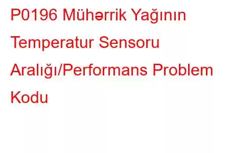 P0196 Mühərrik Yağının Temperatur Sensoru Aralığı/Performans Problem Kodu